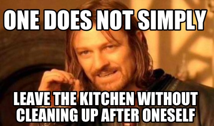 Meme Creator - Funny one does not simply leaVE THE KITCHEN WITHOUT CLEANING up AFTER ONESELF Meme Generator at ! Meme Creator - Funny one does not simply leaVE THE KITCHEN WITHOUT CLEANING up AFTER ONESELF Meme Generator at !