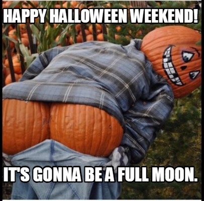 Meme Creator Funny Happy Halloween Weekend It S Gonna Be A Full Moon Meme Generator At Memecreator Org