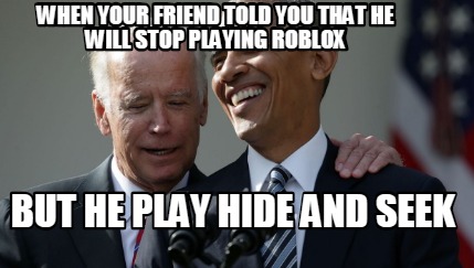 Meme Creator Funny When Your Friend Told You That He Will Stop Playing Roblox But He Play Hide And Meme Generator At Memecreator Org - roblox obama