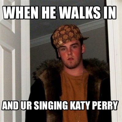Meme Creator Funny When He Walks In And Ur Singing Katy Perry Meme Generator At Memecreator Org Meme Creator Funny When He Walks In And Ur Singing Katy Perry Meme Generator At Memecreator Org