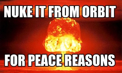 nuke-it-from-orbit-for-peace-reasons