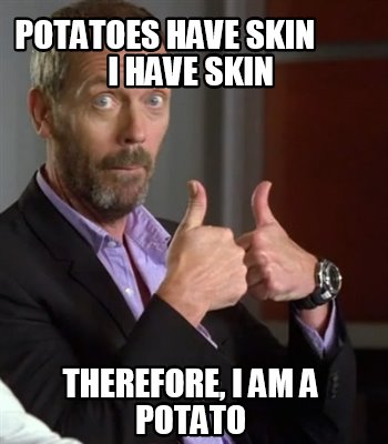 Meme Creator - Funny Potatoes have skin I have skin Therefore, I am a potato Meme Generator at ! Meme Creator - Funny Potatoes have skin I have skin Therefore, I am a potato Meme Generator at !