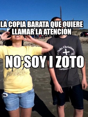 la-copia-barata-que-quiere-llamar-la-atencin-no-soy-i-zoto