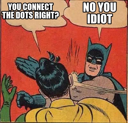 Meme Creator Funny You Connect The Dots Right No You Idiot Meme Generator At Memecreator Org