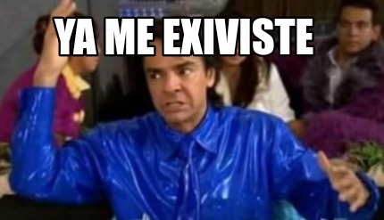 ya-me-exiviste