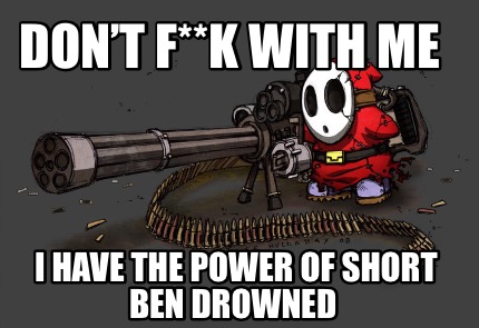 dont-fk-with-me-i-have-the-power-of-short-ben-drowned