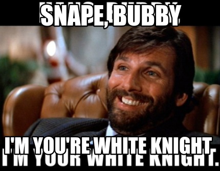 snape-bubby-im-youre-white-knight