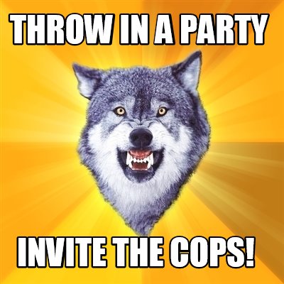 meme creator funny throw in a party invite the cops meme