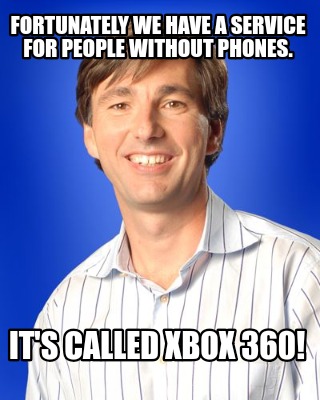 fortunately-we-have-a-service-for-people-without-phones.-its-called-xbox-360