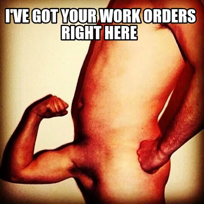 ive-got-your-work-orders-right-here