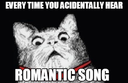 every-time-you-acidentally-hear-romantic-song