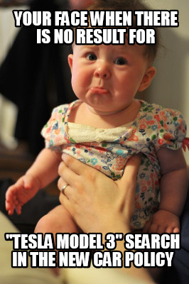 Meme Creator Funny Your Face When There Is No Result For Tesla Model 3 Search In The New Car Poli Meme Generator At Memecreator Org Meme Creator Funny Your Face When There Is No Result For Tesla Model 3 Search In The New Car Poli Meme Generator At Memecreator Org