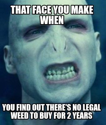 that-face-you-make-when-you-find-out-theres-no-legal-weed-to-buy-for-2-years