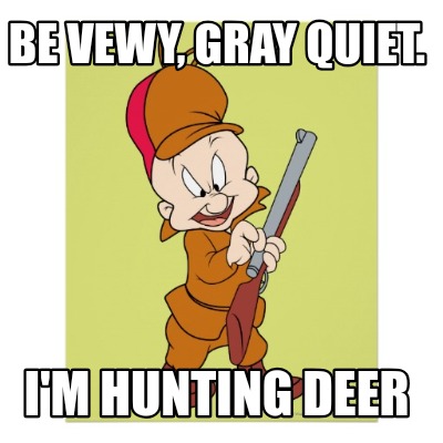 be-vewy-gray-quiet.-im-hunting-deer