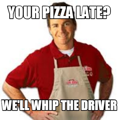 your-pizza-late-well-whip-the-driver