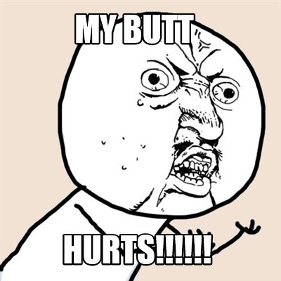 Meme Creator - Funny MY BUTT HURTS!!!!!! Meme Generator at MemeCreator.org!