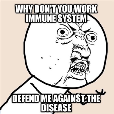 why-dont-you-work-immune-system-defend-me-against-the-disease