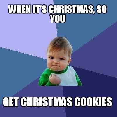 Meme Creator Funny When It S Christmas So You Get Christmas Cookies Meme Generator At Memecreator Org