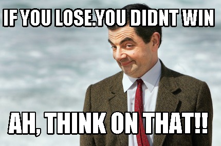 Meme Creator Funny If You Lose You Didnt Win Ah Think On That Meme Generator At Memecreator Org Meme Creator Funny If You Lose You Didnt Win Ah Think On That Meme Generator At Memecreator Org