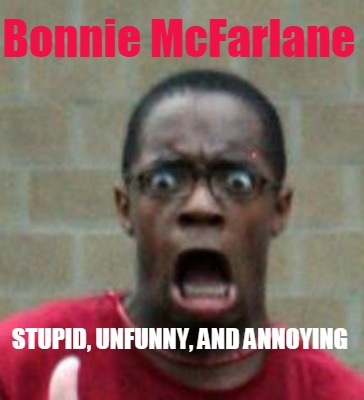 Meme Creator Funny Bonnie Mcfarlane Stupid Unfunny And