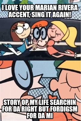 Meme Creator Funny I Love Your Marian Rivera Accent Sing It Again Story Op My Life Searchin For D Meme Generator At Memecreator Org