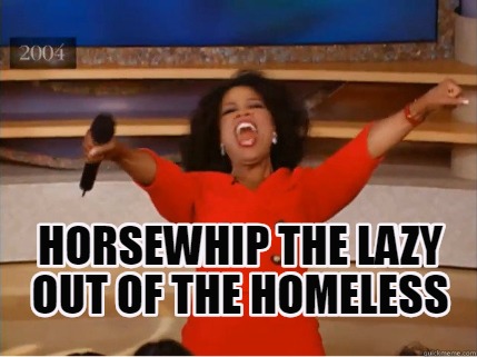 Meme Creator Funny Horsewhip The Lazy Out Of The Homeless Meme