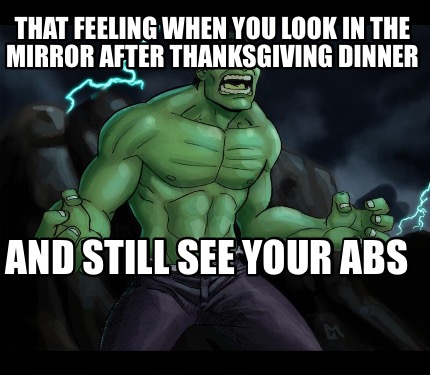 that-feeling-when-you-look-in-the-mirror-after-thanksgiving-dinner-and-still-see