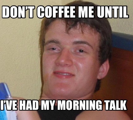 Meme Creator Funny Don T Coffee Me Until I Ve Had My Morning Talk Meme Generator At Memecreator Org
