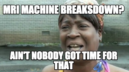 mri-machine-breaksdown-aint-nobody-got-time-for-that
