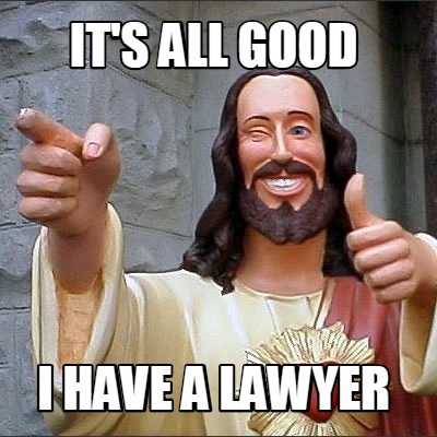 Meme Creator Funny It S All Good I Have A Lawyer Meme Generator At Memecreator Org Meme Creator Funny It S All Good I Have A Lawyer Meme Generator At Memecreator Org