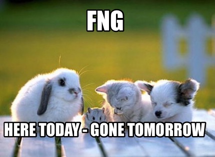 Meme Creator Funny Fng Here Today Gone Tomorrow Meme Generator At Memecreator Org