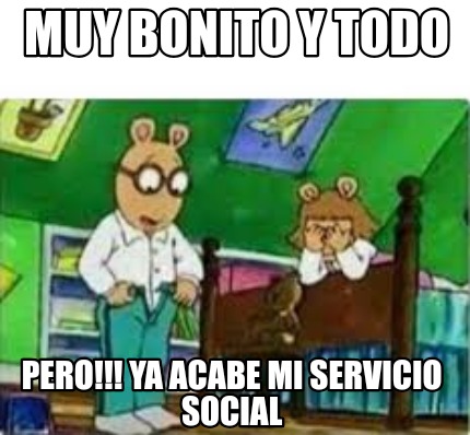 muy-bonito-y-todo-pero-ya-acabe-mi-servicio-social