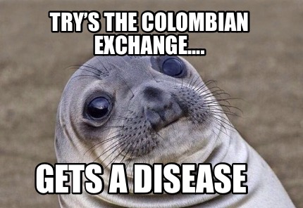 Meme Creator - Funny Try’s the Colombian Exchange.... Gets a disease ...