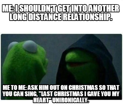 Meme Creator Funny Me I Shouldn T Get Into Another Long Distance Relationship Me To Me Ask Him O Meme Generator At Memecreator Org Meme Creator Funny Me I Shouldn T Get Into Another Long Distance Relationship Me To Me Ask Him O Meme Generator At Memecreator Org