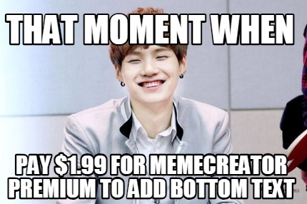 that-moment-when-pay-1.99-for-memecreator-premium-to-add-bottom-text