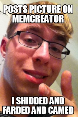 posts-picture-on-memcreator-i-shidded-and-farded-and-camed