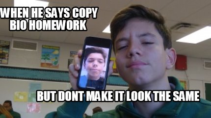 Meme Creator When He Says Copy My Homework But Dont Make It The Same Meme Generator At Memecreator Org Meme Creator When He Says Copy My Homework But Dont Make It The Same Meme Generator At Memecreator Org