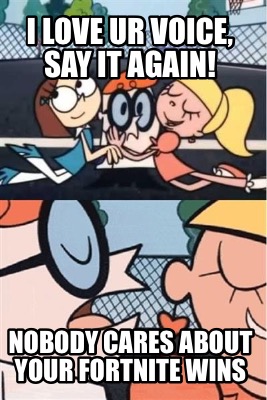 Meme Creator Funny I Love Ur Voice Say It Again Nobody Cares About Your Fortnite Wins Meme Generator At Memecreator Org