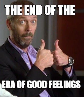 Meme Creator - Funny the end of the era of good feelings Meme Generator ...