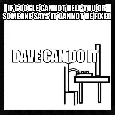 if-google-cannot-help-you-or-someone-says-it-cannot-be-fixed-dave-can-do-it