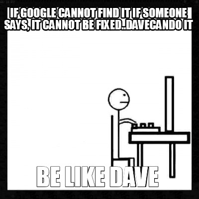 if-google-cannot-find-it-if-someone-says-it-cannot-be-fixed..davecando-it-be-lik