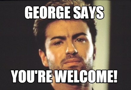 george-says-youre-welcome
