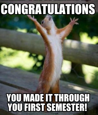 Meme Creator Funny Congratulations You Made It Through You First Semester Meme Generator At Memecreator Org
