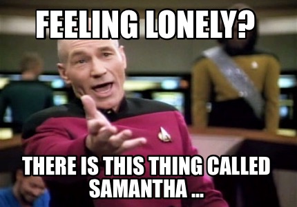 Meme Creator - Funny Feeling lonely? There is this thing called Samantha  ... Meme Generator at !
