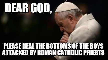 dear-god-please-heal-the-bottoms-of-the-boys-attacked-by-roman-catholic-priests