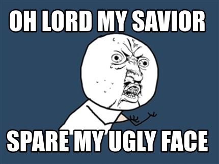 Meme Creator - Funny oh lord my savior spare my ugly face Meme Generator at  MemeCreator.org!