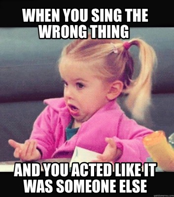 Meme Creator Funny When You Sing The Wrong Thing And You Acted Like It Was Someone Else Meme Generator At Memecreator Org Meme Creator Funny When You Sing The Wrong Thing And You Acted Like It Was Someone Else Meme Generator At Memecreator Org