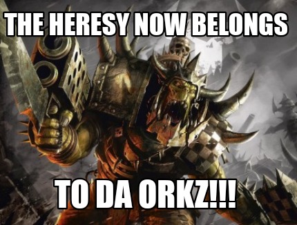 the-heresy-now-belongs-to-da-orkz
