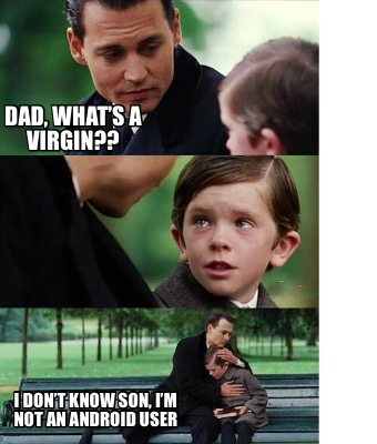 Meme Creator - Funny Dad, what's a virgin?? I don't know son, I'm not an android user Meme Generator at ! Meme Creator - Funny Dad, what's a virgin?? I don't know son, I'm not an android user Meme Generator at !