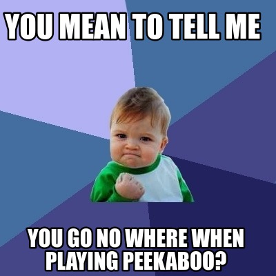 Meme Creator - Funny You mean to tell me you go no where when playing ...